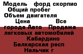  › Модель ­ форд скорпио › Общий пробег ­ 207 753 › Объем двигателя ­ 2 000 › Цена ­ 20 000 - Все города Авто » Продажа легковых автомобилей   . Кабардино-Балкарская респ.,Нальчик г.